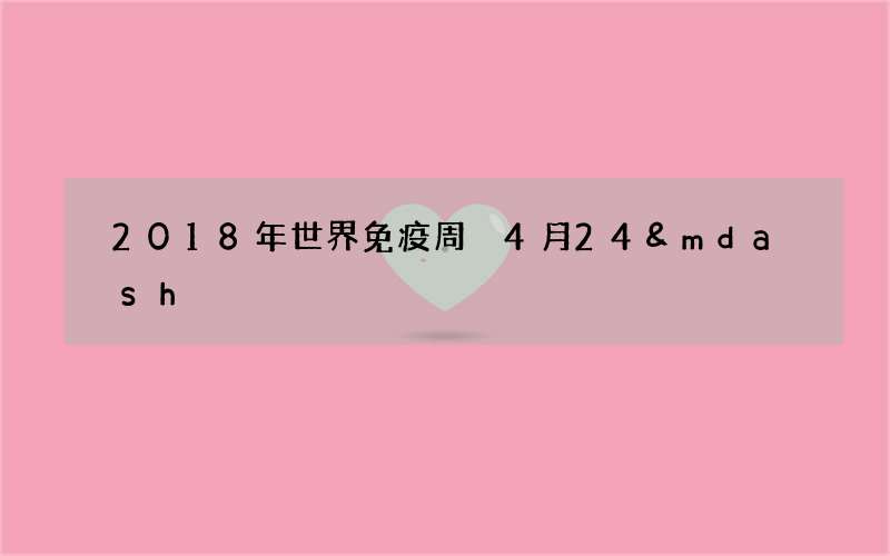 2018年世界免疫周 4月24&mdash;30日